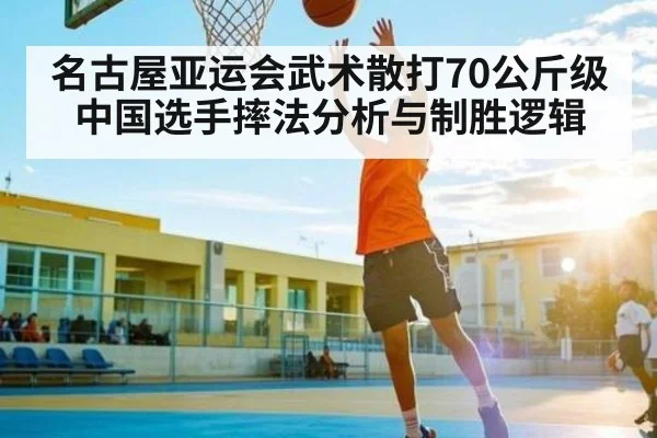 名古屋亚运会武术散打70公斤级中国选手摔法分析与制胜逻辑