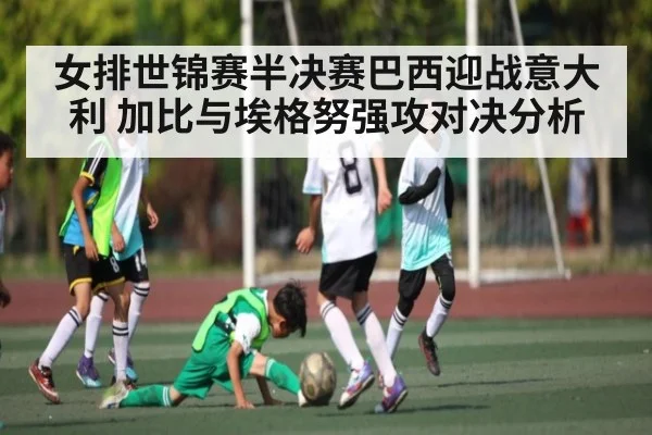 女排世锦赛半决赛巴西迎战意大利 加比与埃格努强攻对决分析