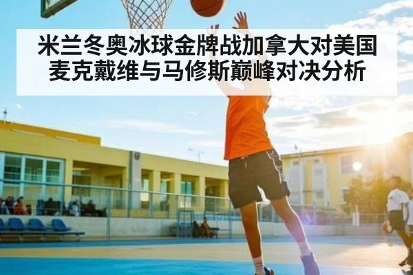 米兰冬奥冰球金牌战加拿大对美国 麦克戴维与马修斯巅峰对决分析