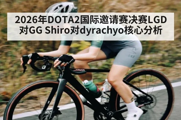 2026年DOTA2国际邀请赛决赛LGD对GG Shiro对dyrachyo核心分析