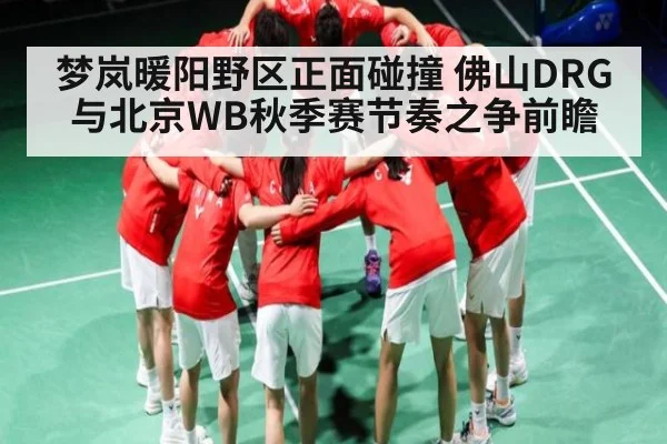 梦岚暖阳野区正面碰撞 佛山DRG与北京WB秋季赛节奏之争前瞻